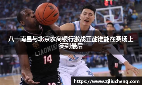 八一南昌与北京农商银行激战正酣谁能在赛场上笑到最后