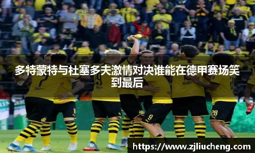 多特蒙特与杜塞多夫激情对决谁能在德甲赛场笑到最后