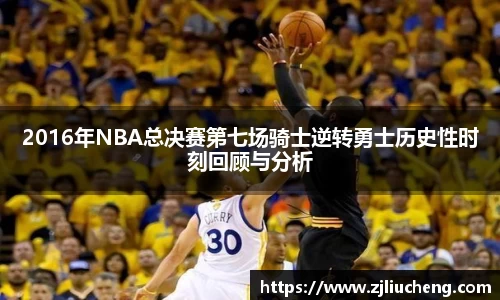 2016年NBA总决赛第七场骑士逆转勇士历史性时刻回顾与分析